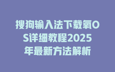 搜狗输入法下载氧OS详细教程2025年最新方法解析 搜狗输入法下载氧OS详细教程2025年最新方法解析 二
