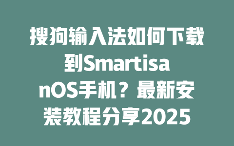 搜狗输入法如何下载到SmartisanOS手机?最新安装教程分享2025年 搜狗输入法如何下载到SmartisanOS手机?最新安装教程分享2025年 二
