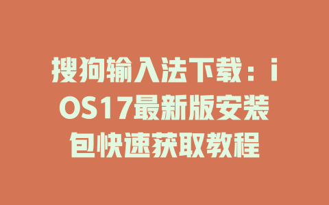 搜狗输入法下载:iOS17最新版安装包快速获取教程 搜狗输入法下载:iOS17最新版安装包快速获取教程 二