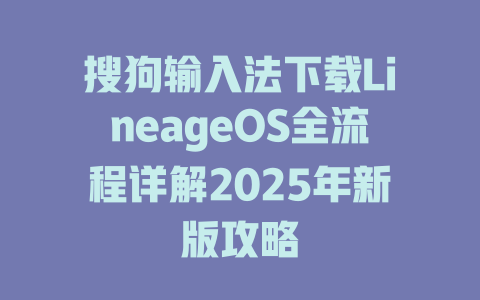 搜狗输入法下载LineageOS全流程详解2025年新版攻略 搜狗输入法下载LineageOS全流程详解2025年新版攻略 二