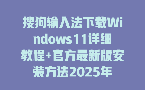 搜狗输入法下载Windows11详细教程+官方最新版安装方法2025年 搜狗输入法下载Windows11详细教程+官方最新版安装方法2025年 二