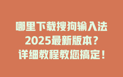 哪里下载搜狗输入法2025最新版本?详细教程教您搞定! 哪里下载搜狗输入法2025最新版本?详细教程教您搞定! 二