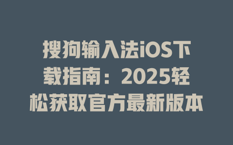 搜狗输入法iOS下载指南:2025轻松获取官方最新版本 搜狗输入法iOS下载指南:2025轻松获取官方最新版本 二