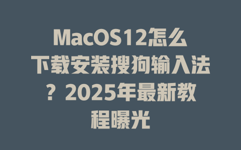 MacOS12怎么下载安装搜狗输入法?2025年最新教程曝光 MacOS12怎么下载安装搜狗输入法?2025年最新教程曝光 二