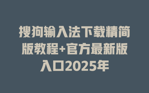 搜狗输入法下载精简版教程+官方最新版入口2025年 搜狗输入法下载精简版教程+官方最新版入口2025年 二