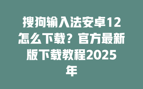 搜狗输入法安卓12怎么下载?官方最新版下载教程2025年 搜狗输入法安卓12怎么下载?官方最新版下载教程2025年 二