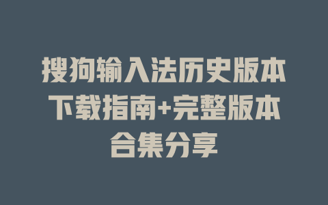搜狗输入法历史版本下载指南+完整版本合集分享 搜狗输入法历史版本下载指南+完整版本合集分享 二