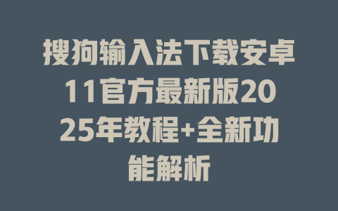 搜狗输入法下载安卓11官方最新版2025年教程+全新功能解析 搜狗输入法下载安卓11官方最新版2025年教程+全新功能解析 二