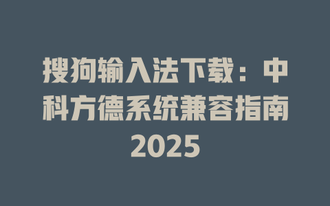 搜狗输入法下载:中科方德系统兼容指南2025 搜狗输入法下载:中科方德系统兼容指南2025 二