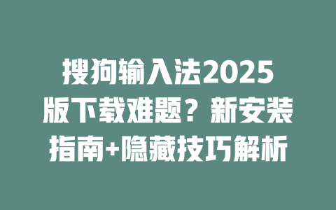 搜狗输入法2025版下载难题?新安装指南+隐藏技巧解析 搜狗输入法2025版下载难题?新安装指南+隐藏技巧解析 二