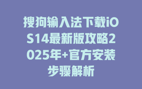 搜狗输入法下载iOS14最新版攻略2025年+官方安装步骤解析 搜狗输入法下载iOS14最新版攻略2025年+官方安装步骤解析 二