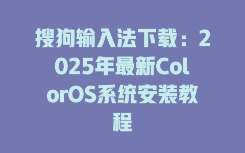 搜狗输入法下载:2025年最新ColorOS系统安装教程 搜狗输入法下载:2025年最新ColorOS系统安装教程 二