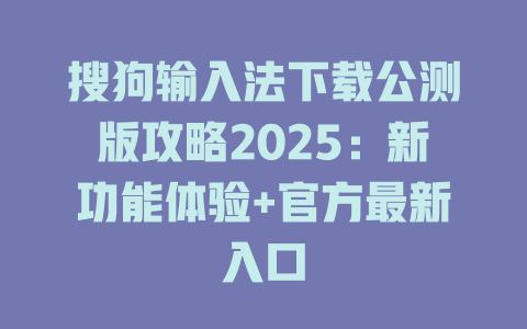 搜狗输入法下载公测版攻略2025:新功能体验+官方最新入口 搜狗输入法下载公测版攻略2025:新功能体验+官方最新入口 二