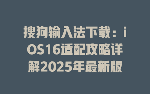 搜狗输入法下载:iOS16适配攻略详解2025年最新版 搜狗输入法下载:iOS16适配攻略详解2025年最新版 二