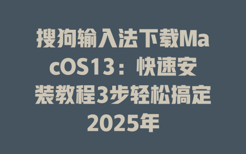 搜狗输入法下载MacOS13:快速安装教程3步轻松搞定2025年 搜狗输入法下载MacOS13:快速安装教程3步轻松搞定2025年 二