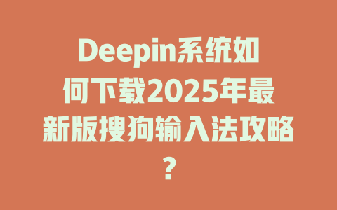 Deepin系统如何下载2025年最新版搜狗输入法攻略? Deepin系统如何下载2025年最新版搜狗输入法攻略? 二