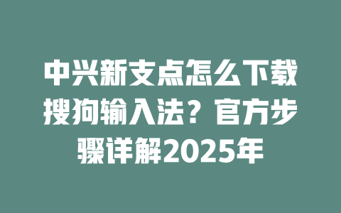 中兴新支点怎么下载搜狗输入法?官方步骤详解2025年 中兴新支点怎么下载搜狗输入法?官方步骤详解2025年 二