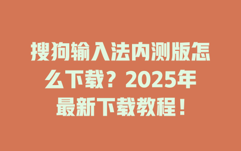 搜狗输入法内测版怎么下载?2025年最新下载教程! 搜狗输入法内测版怎么下载?2025年最新下载教程! 二