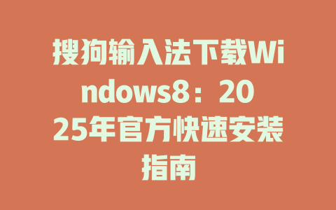 搜狗输入法下载Windows8:2025年官方快速安装指南 搜狗输入法下载Windows8:2025年官方快速安装指南 二