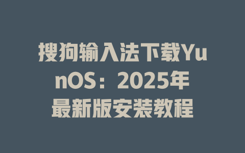 搜狗输入法下载YunOS:2025年最新版安装教程 搜狗输入法下载YunOS:2025年最新版安装教程 二