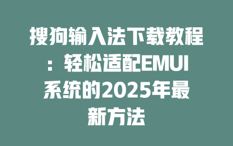 搜狗输入法下载教程:轻松适配EMUI系统的2025年最新方法 搜狗输入法下载教程:轻松适配EMUI系统的2025年最新方法 二