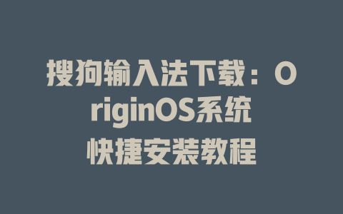 搜狗输入法下载:OriginOS系统快捷安装教程 搜狗输入法下载:OriginOS系统快捷安装教程 二