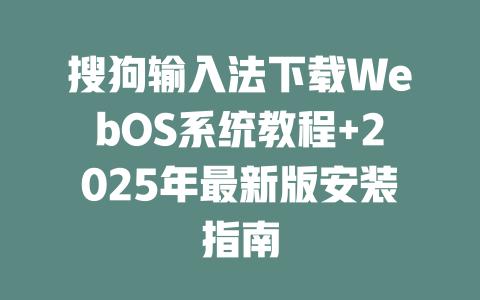搜狗输入法下载WebOS系统教程+2025年最新版安装指南 搜狗输入法下载WebOS系统教程+2025年最新版安装指南 二