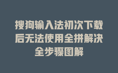 搜狗输入法初次下载后无法使用全拼解决全步骤图解 搜狗输入法初次下载后无法使用全拼解决全步骤图解 二