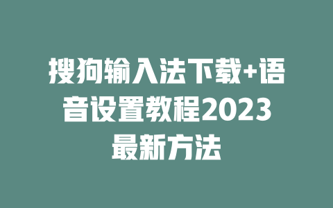 搜狗输入法下载+语音设置教程2023最新方法 搜狗输入法下载+语音设置教程2023最新方法 二