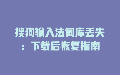 搜狗输入法词库丢失：下载后恢复指南 二