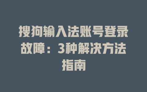 搜狗输入法账号登录故障:3种解决方法指南 搜狗输入法账号登录故障:3种解决方法指南 二