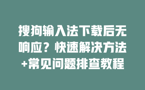 搜狗输入法下载后无响应？快速解决方法+常见问题排查教程 二