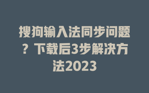 搜狗输入法同步问题?下载后3步解决方法2023 搜狗输入法同步问题?下载后3步解决方法2023 二