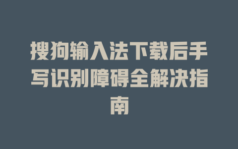 搜狗输入法下载后手写识别障碍全解决指南 搜狗输入法下载后手写识别障碍全解决指南 二