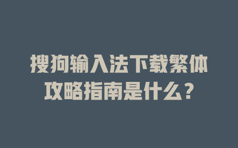 搜狗输入法下载繁体攻略指南是什么? 搜狗输入法下载繁体攻略指南是什么? 二