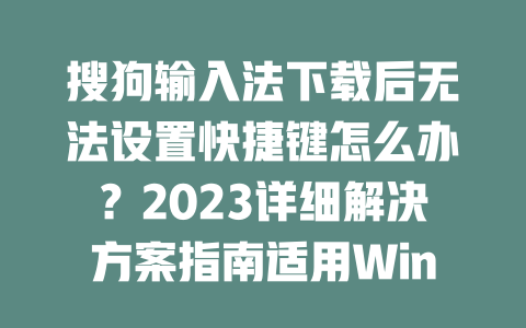 搜狗输入法下载后无法设置快捷键怎么办？2023详细解决方案指南适用Win/Mac 二