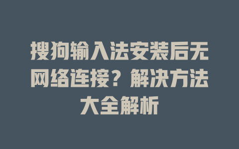 搜狗输入法安装后无网络连接？解决方法大全解析 二