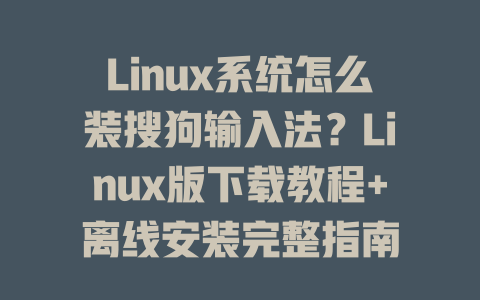 Linux系统怎么装搜狗输入法?Linux版下载教程+离线安装完整指南 Linux系统怎么装搜狗输入法?Linux版下载教程+离线安装完整指南 二