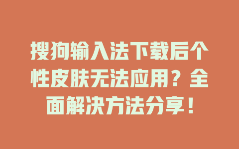 搜狗输入法下载后个性皮肤无法应用？全面解决方法分享！ 二