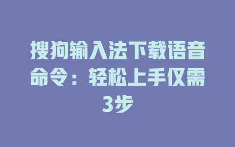 搜狗输入法下载语音命令:轻松上手仅需3步 搜狗输入法下载语音命令:轻松上手仅需3步 二