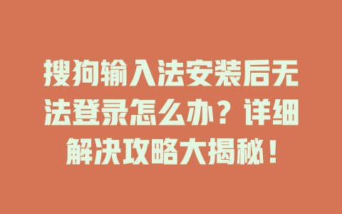 搜狗输入法安装后无法登录怎么办？详细解决攻略大揭秘！ 二