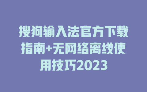 搜狗输入法官方下载指南+无网络离线使用技巧2023 搜狗输入法官方下载指南+无网络离线使用技巧2023 二
