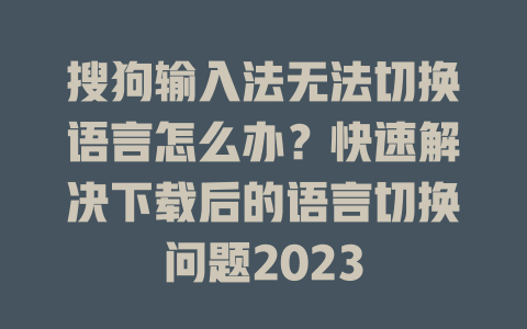 搜狗输入法无法切换语言怎么办？快速解决下载后的语言切换问题2023 二
