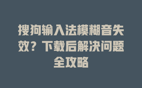 搜狗输入法模糊音失效？下载后解决问题全攻略 二