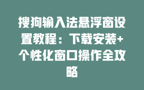搜狗输入法悬浮窗设置教程:下载安装+个性化窗口操作全攻略 搜狗输入法悬浮窗设置教程:下载安装+个性化窗口操作全攻略 二