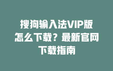 搜狗输入法VIP版怎么下载?最新官网下载指南 搜狗输入法VIP版怎么下载?最新官网下载指南 二