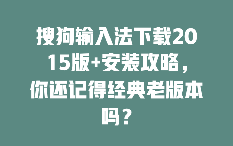 搜狗输入法下载2015版+安装攻略,你还记得经典老版本吗? 搜狗输入法下载2015版+安装攻略,你还记得经典老版本吗? 二