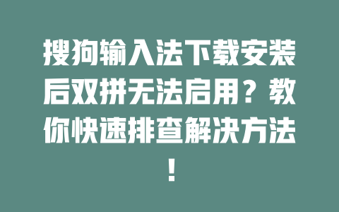 搜狗输入法下载安装后双拼无法启用？教你快速排查解决方法！ 二