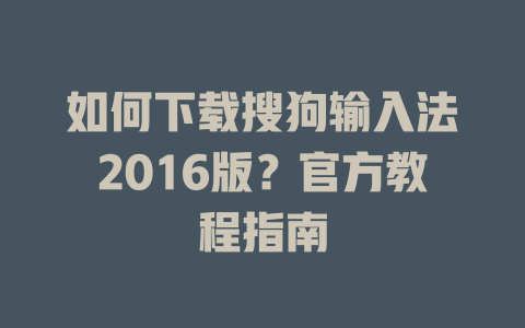 如何下载搜狗输入法2016版?官方教程指南 如何下载搜狗输入法2016版?官方教程指南 二