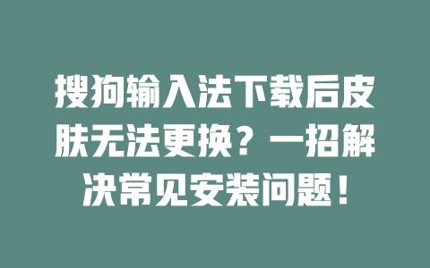 搜狗输入法下载后皮肤无法更换？一招解决常见安装问题！ 二